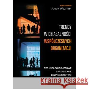 Trendy w działalności współczesnych organizacji. Technologie cyfrowe, zarządzanie, bezpieczeństwo Woźniak Jacek redakcja naukowa 9788368074857 FNCE - książka