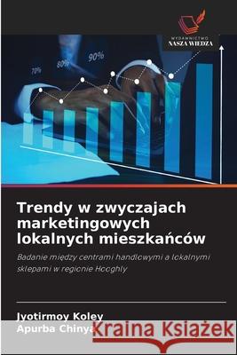 Trendy w zwyczajach marketingowych lokalnych mieszkanców Koley, Jyotirmoy, Chinya, Apurba 9786208807856 Wydawnictwo Nasza Wiedza - książka