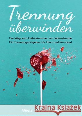 Trennung überwinden: Der Weg vom Liebeskummer zur Lebensfreude. Ein Trennungsratgeber für Herz und Verstand. Wieland Stolzenburg 9783748173212 Books on Demand - książka