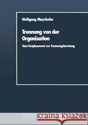 Trennung Von Der Organisation: Vom Outplacement Zur Trennungsberatung Mayrhofer, Wolfgang 9783824400157 Deutscher Universit'ats-Verlag - książka