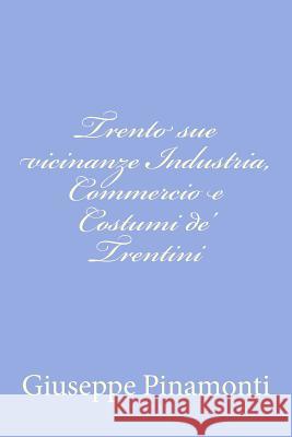 Trento sue vicinanze Industria, Commercio e Costumi de' Trentini Pinamonti, Giuseppe 9781479371310 Createspace - książka