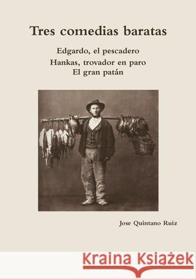 Tres Comedias Baratas Edgardo, El Pescadero * Hankas, Trovador En Paro * El Gran Patan Jose Quintano Ruiz 9781291119367 Lulu.com - książka