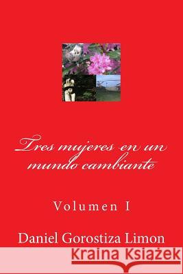 Tres mujeres en un mundo cambiante: Volumen I Gorostiza Limon, Daniel 9781507554067 Createspace - książka