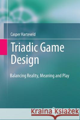 Triadic Game Design: Balancing Reality, Meaning and Play Harteveld, Casper 9781447159230 Springer - książka
