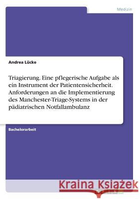 Triagierung. Eine pflegerische Aufgabe als ein Instrument der Patientensicherheit. Anforderungen an die Implementierung des Manchester-Triage-Systems Lücke, Andrea 9783668809314 Grin Verlag - książka