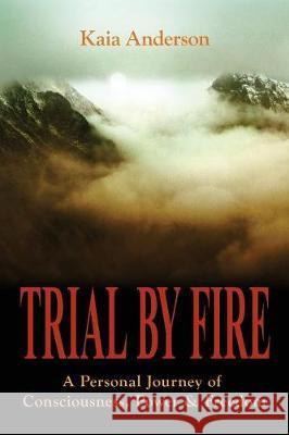 Trial by Fire: A Personal Journey of Consciousness, Power & Freedom Kaia Anderson 9780997915105 Pyxis Press - książka