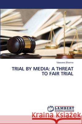 Trial by Media: A Threat to Fair Trial Vaasawa Sharma 9786203197488 LAP Lambert Academic Publishing - książka
