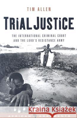 Trial Justice: The International Criminal Court and the Lord's Resistance Army Allen, Tim 9781842777374  - książka