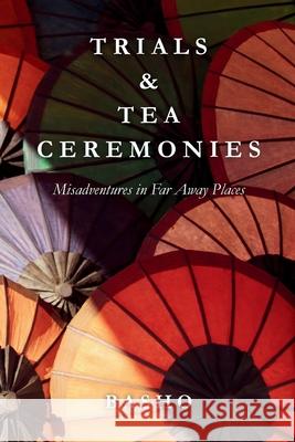 Trials & Tea Ceremonies: Misadventures in Far Away Places Basho Matsuo 9781036971977 Outside Context Publishing - książka