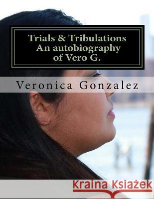 Trials & Tribulations An autobiography of Vero G. Gonzalez, Veronica 9781983966125 Createspace Independent Publishing Platform - książka