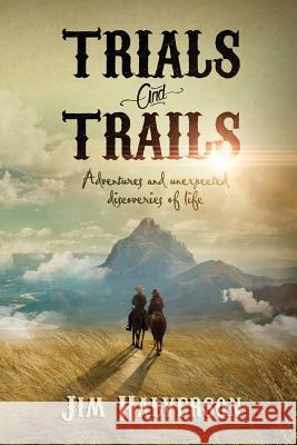 Trials and Trails: Adventures and Unexpected Discoveries of Life Jim Halverson 9781732619401 Gail Force Publishing - książka