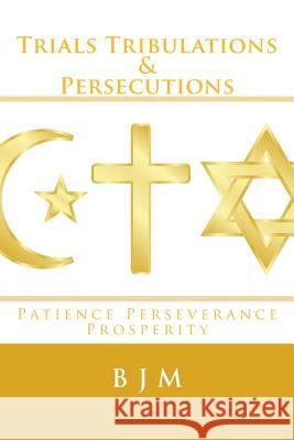 Trials Tribulations & Persecutions: Patience Perseverance Prosperity B. J. M 9781505454154 Createspace - książka