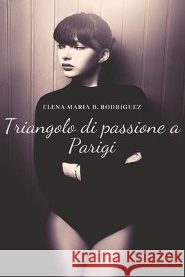 Triangolo di passione a Parigi Elena Maria B. Rodriguez 9781697785548 Independently Published - książka