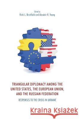 Triangular Diplomacy Among the United States, the European Union, and the Russian Federation: Responses to the Crisis in Ukraine Birchfield, Vicki L. 9783319634340 Palgrave MacMillan - książka