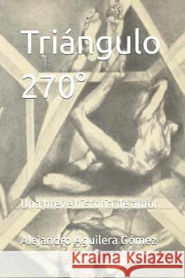 Triangulo 270 Degrees: Una breve historia de amor Idbcom LLC Alejandro Aguilera Gomez  9798852213259 Independently Published - książka
