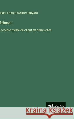 Trianon: Com?die m?l?e de chant en deux actes Jean-Fran?ois Alfred Bayard 9783563068977 Antigonos Verlag - książka