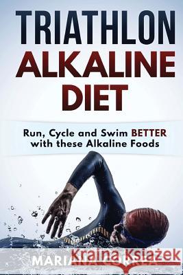 TRIATHLON ALKALINE Diet: Run, Cycle and Swim BETTER with these Alkaline Foods Correa, Mariana 9781530657759 Createspace Independent Publishing Platform - książka