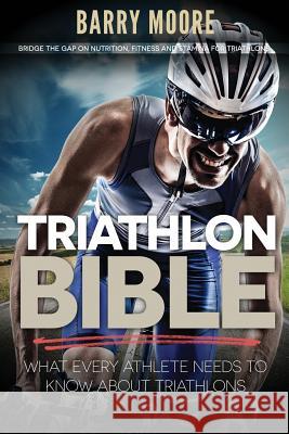 Triathlon Bible: What Every Athlete Needs To Know About Triathlons: Bridge the Gap on Nutrition, Fitness and Stamina for Triathlons Moore, Barry 9781500732851 Createspace - książka