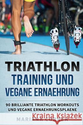 TRIATHLON TRAINING Und VEGANE ERNAEHRUNG: 90 BRILLIANTE TRIATHLON WORKOUTS Und VEGANE ERNAEHRUNGSPLAENE Correa, Mariana 9781979295055 Createspace Independent Publishing Platform - książka