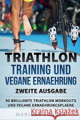 TRIATHLON TRAINING UND VEGANE ERNAEHRUNG ZWEiTE AUSGABE: 90 BRILLIANTE TRIATHLON WORKOUTS Und VEGANE ERNAEHRUNGSPLAENE Correa, Mariana 9781725123168 Createspace Independent Publishing Platform - książka