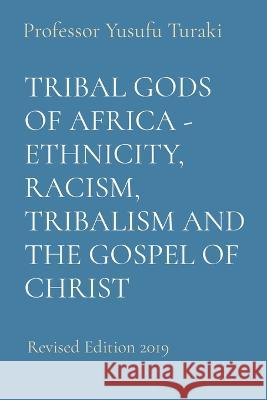 Tribal Gods of Africa - Ethnicity, Racism, Tribalism and the Gospel of Christ: Revised Edition 2019 Professor Yusufu Turaki Ambassador Monday O Ogbe  9781088175224 IngramSpark - książka