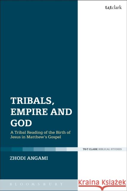 Tribals, Empire and God: A Tribal Reading of the Birth of Jesus in Matthew's Gospel Zhodi Angami 9780567684851 T&T Clark - książka