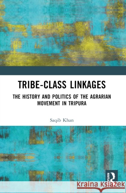 Tribe-Class Linkages: The History and Politics of the Agrarian Movement in Tripura Saqib Khan 9781032679105 Routledge India - książka