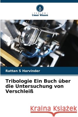 Tribologie Ein Buch über die Untersuchung von Verschleiß S Harvinder, Rattan 9786202467599 Verlag Unser Wissen - książka