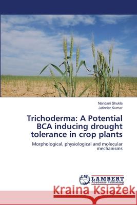 Trichoderma: A Potential BCA inducing drought tolerance in crop plants Shukla, Nandani 9783659822483 LAP Lambert Academic Publishing - książka