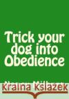 Trick your dog into Obedience Milburn, Nancy 9781530834181 Createspace Independent Publishing Platform