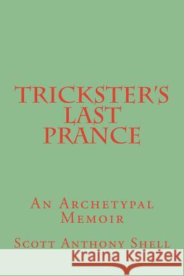 Trickster's Last Prance: An Archetypal Memoir Scott Anthony Shell 9781495227288 Createspace - książka