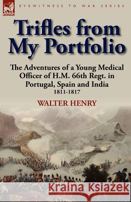 Trifles from My Portfolio: the Adventures of a Young Medical Officer of H.M. 66th Regt. in Portugal, Spain and India 1811-1817 Henry, Walter 9780857066527 Leonaur Ltd - książka