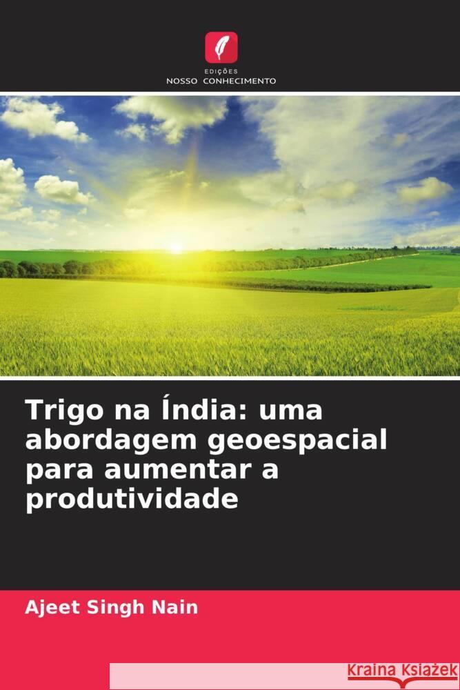 Trigo na Índia: uma abordagem geoespacial para aumentar a produtividade Nain, Ajeet Singh 9786204987187 Edições Nosso Conhecimento - książka