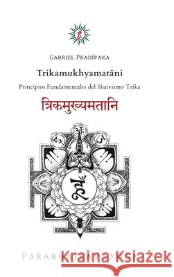 Trikamukhyamatāni: Principios Fundamentales del Shaivismo Trika Pradiipaka, Gabriel 9781639442935 Gabriel Alfonso Arce - książka