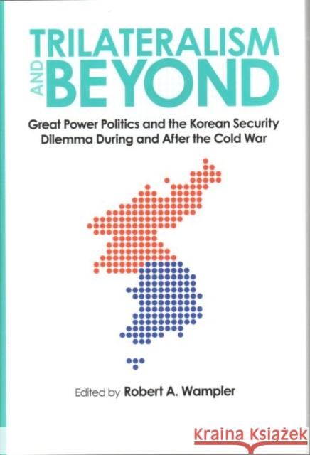 Trilateralism and Beyond: Great Power Politics and the Korean Security Dilemma During and After the Cold War Wampler, Robert A. 9781606351048 Kent State University Press - książka
