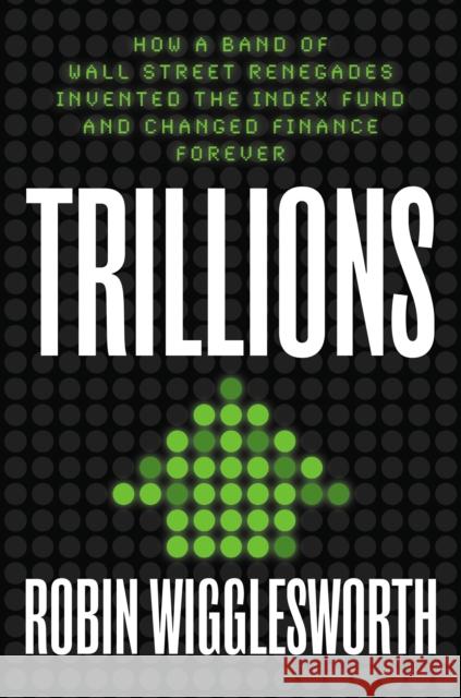 Trillions: How a Band of Wall Street Renegades Invented the Index Fund and Changed Finance Forever Robin Wigglesworth 9780593087688 Portfolio - książka