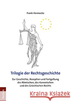 Trilogie Der Rechtsgeschichte: Zur Geschichte, Rezeption Und Fortgeltung Des Romischen, Des Kanonischen Und Des Griechischen Rechts Hennecke, Frank 9783828847590 Tectum-Verlag - książka
