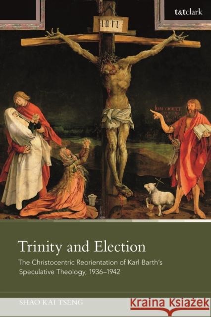 Trinity and Election: The Christocentric Reorientation of Karl Barth's Speculative Theology, 1936-1942 Tseng, Shao Kai 9780567709318 Bloomsbury Publishing (UK) - książka