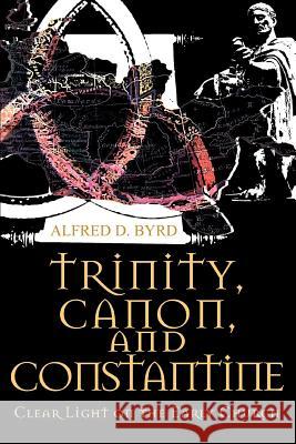 Trinity, Canon, and Constantine: Clear Light on the Early Church Byrd, Alfred D. 9780595374281 iUniverse - książka