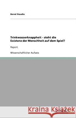 Trinkwasserknappheit - steht die Existenz der Menschheit auf dem Spiel?: Report Staudte, Bernd 9783640125852 GRIN Verlag - książka