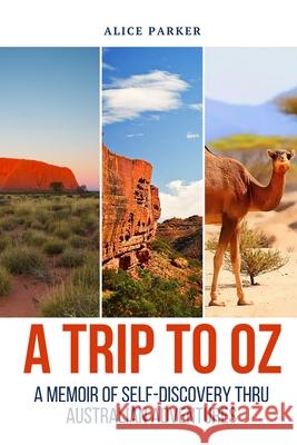 Trip to Oz: A Memoir Of Self-Discovery Thru Australian Adventures Alice Parker 9781998394173 Explora Books - książka