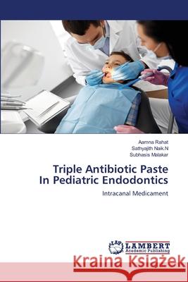 Triple Antibiotic Paste In Pediatric Endodontics Aamna Rahat Sathyajith Nai Subhasis Malakar 9786202815666 LAP Lambert Academic Publishing - książka