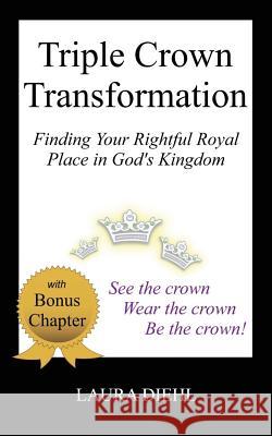 Triple Crown Transformation: Finding Your Rightful Royal Place in God's Kingdom Laura Diehl 9781514270141 Createspace - książka