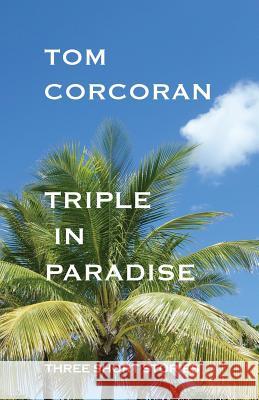 Triple in Paradise: Three Short Stories by the Author of the Alex Rutledge Mysteries Tom Corcoran 9780984456680 Triple in Paradise - książka