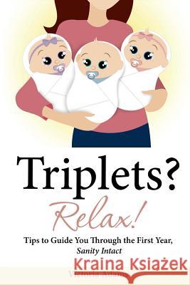 Triplets? Relax!: Tips to Guide You Through the First Year, Sanity Intact Victoria Adams 9781481935135 Createspace - książka