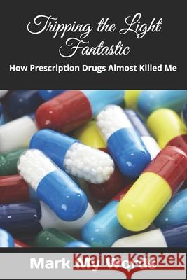 Tripping the Light Fantastic: How Prescription Drugs Almost Killed Me Mark My Words 9781521131961 Independently Published - książka