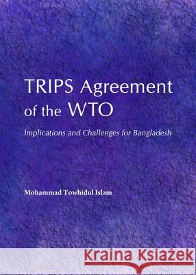 Trips Agreement of the Wto: Implications and Challenges for Bangladesh Mohammad Towhidul Islam 9781443848343 Cambridge Scholars Publishing - książka