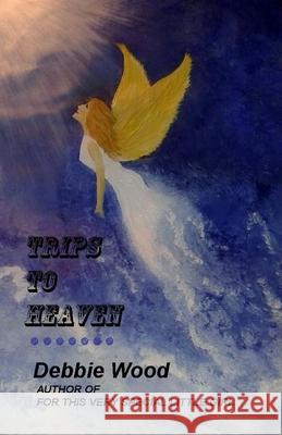 Trips to Heaven Debbie Wood 9781505320695 Createspace Independent Publishing Platform - książka