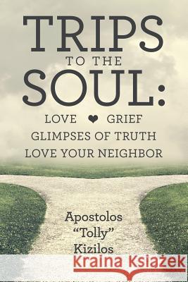 Trips to the Soul: Love Grief Glimpses of Truth Love Your Neighbor Apostolos Tolly Kizilos 9781483493770 Lulu.com - książka