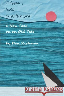 Tristan, Isolt, and the Sea: a New Take on an Old Tale Dan Richman 9781304415714 Lulu.com - książka